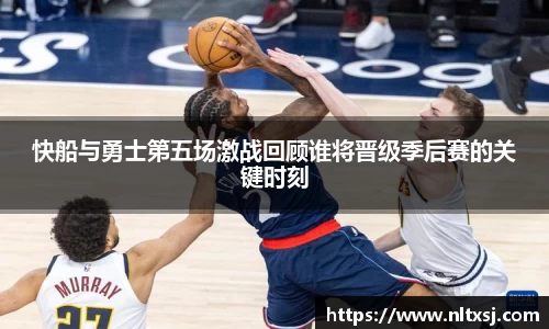 快船与勇士第五场激战回顾谁将晋级季后赛的关键时刻