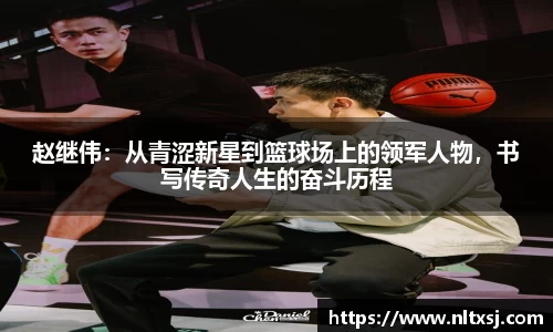 赵继伟：从青涩新星到篮球场上的领军人物，书写传奇人生的奋斗历程