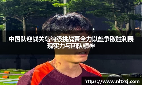 中国队迎战关岛绵级挑战赛全力以赴争取胜利展现实力与团队精神